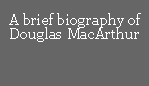 A brief biography of Douglas MacArthur